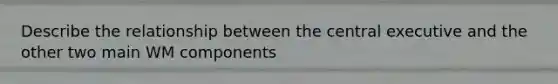 Describe the relationship between the central executive and the other two main WM components