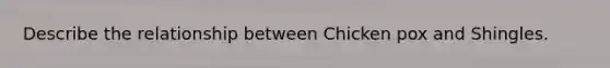 Describe the relationship between Chicken pox and Shingles.