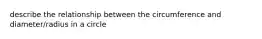 describe the relationship between the circumference and diameter/radius in a circle