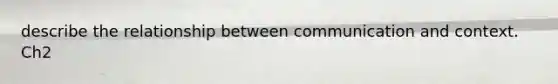 describe the relationship between communication and context. Ch2