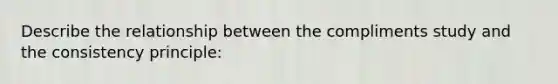 Describe the relationship between the compliments study and the consistency principle:
