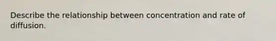 Describe the relationship between concentration and rate of diffusion.