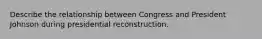 Describe the relationship between Congress and President Johnson during presidential reconstruction.