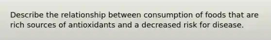 Describe the relationship between consumption of foods that are rich sources of antioxidants and a decreased risk for disease.