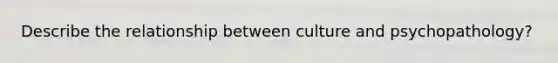 Describe the relationship between culture and psychopathology?