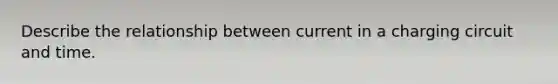 Describe the relationship between current in a charging circuit and time.