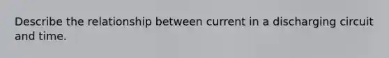 Describe the relationship between current in a discharging circuit and time.