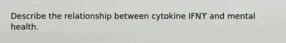 Describe the relationship between cytokine IFNϒ and mental health.