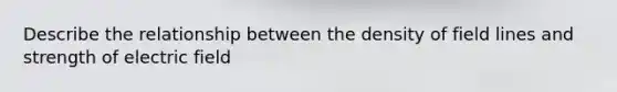 Describe the relationship between the density of field lines and strength of electric field