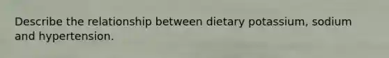 Describe the relationship between dietary potassium, sodium and hypertension.