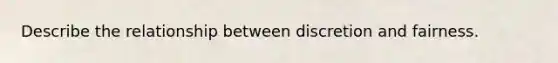Describe the relationship between discretion and fairness.
