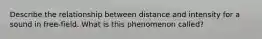 Describe the relationship between distance and intensity for a sound in free-field. What is this phenomenon called?