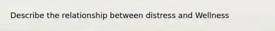 Describe the relationship between distress and Wellness