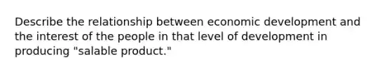 Describe the relationship between economic development and the interest of the people in that level of development in producing "salable product."