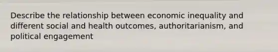 Describe the relationship between economic inequality and different social and health outcomes, authoritarianism, and political engagement