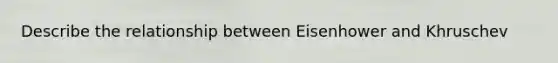 Describe the relationship between Eisenhower and Khruschev