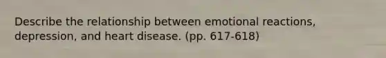 Describe the relationship between emotional reactions, depression, and heart disease. (pp. 617-618)