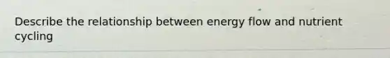 Describe the relationship between energy flow and nutrient cycling