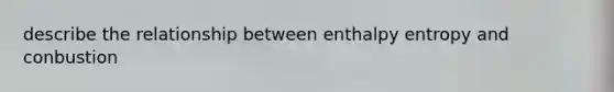 describe the relationship between enthalpy entropy and conbustion