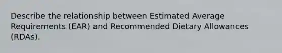 Describe the relationship between Estimated Average Requirements (EAR) and Recommended Dietary Allowances (RDAs).