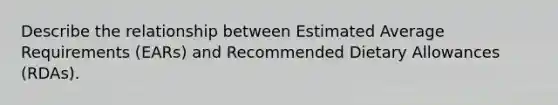 Describe the relationship between Estimated Average Requirements (EARs) and Recommended Dietary Allowances (RDAs).