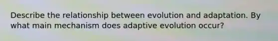 Describe the relationship between evolution and adaptation. By what main mechanism does adaptive evolution occur?