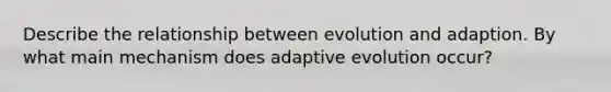 Describe the relationship between evolution and adaption. By what main mechanism does adaptive evolution occur?