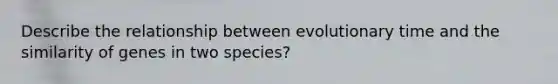 Describe the relationship between evolutionary time and the similarity of genes in two species?