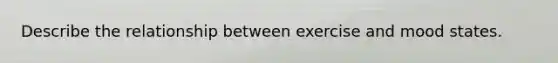 Describe the relationship between exercise and mood states.