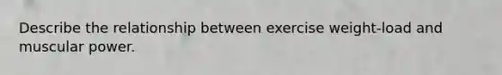 Describe the relationship between exercise weight-load and muscular power.