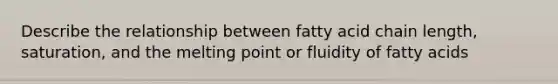 Describe the relationship between fatty acid chain length, saturation, and the melting point or fluidity of fatty acids