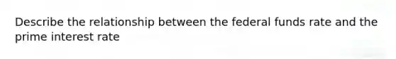 Describe the relationship between the federal funds rate and the prime interest rate