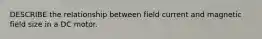 DESCRIBE the relationship between field current and magnetic field size in a DC motor.