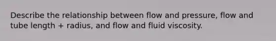 Describe the relationship between flow and pressure, flow and tube length + radius, and flow and fluid viscosity.