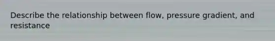 Describe the relationship between flow, pressure gradient, and resistance