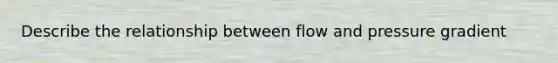 Describe the relationship between flow and pressure gradient