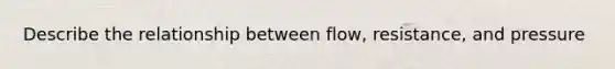 Describe the relationship between flow, resistance, and pressure