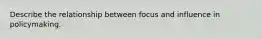 Describe the relationship between focus and influence in policymaking.