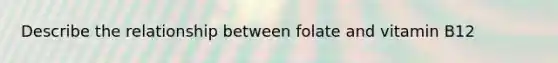Describe the relationship between folate and vitamin B12