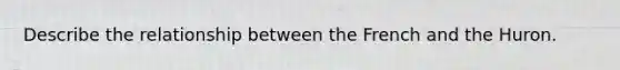 Describe the relationship between the French and the Huron.