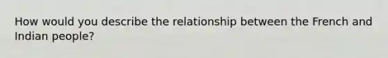 How would you describe the relationship between the French and Indian people?