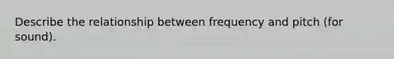 Describe the relationship between frequency and pitch (for sound).