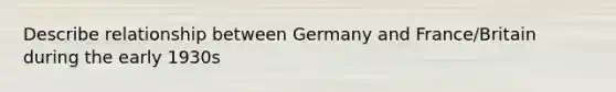 Describe relationship between Germany and France/Britain during the early 1930s