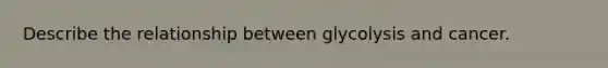 Describe the relationship between glycolysis and cancer.