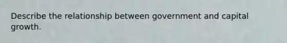 Describe the relationship between government and capital growth.