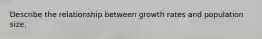 Describe the relationship between growth rates and population size.