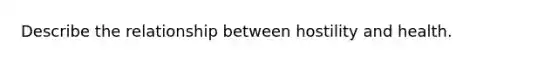 Describe the relationship between hostility and health.