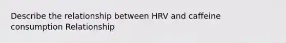 Describe the relationship between HRV and caffeine consumption Relationship