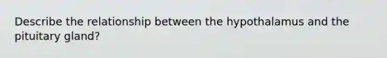 Describe the relationship between the hypothalamus and the pituitary gland?