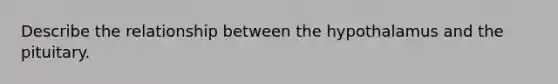 Describe the relationship between the hypothalamus and the pituitary.